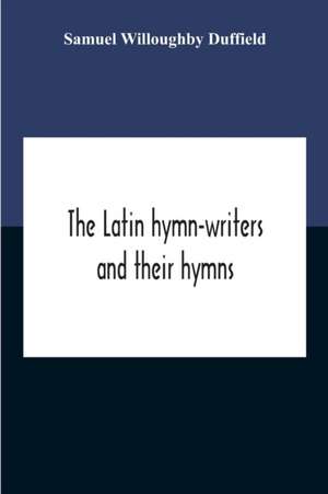 The Latin Hymn-Writers And Their Hymns de Samuel Willoughby Duffield