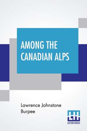 Among The Canadian Alps de Lawrence Johnstone Burpee