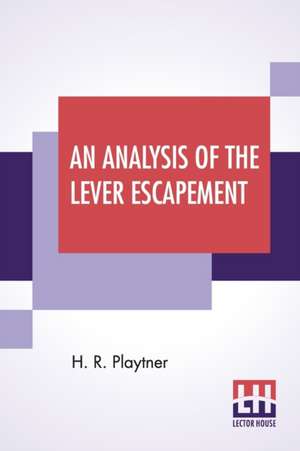 An Analysis Of The Lever Escapement de H. R. Playtner