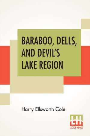 Baraboo, Dells, And Devil's Lake Region de Harry Ellsworth Cole