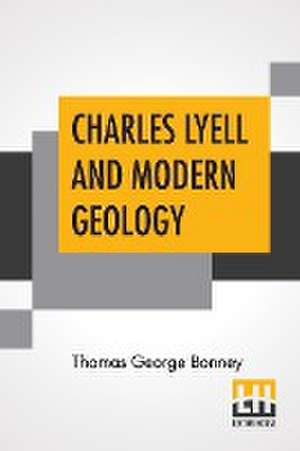 Charles Lyell And Modern Geology de Thomas George Bonney