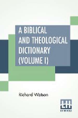 A Biblical And Theological Dictionary (Volume I) de Richard Watson