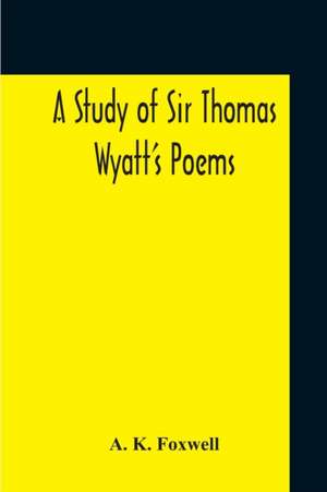 A Study Of Sir Thomas Wyatt'S Poems de A. K. Foxwell