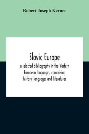 Slavic Europe; A Selected Bibliography In The Western European Languages, Comprising History, Languages And Literatures de Robert Joseph Kerner