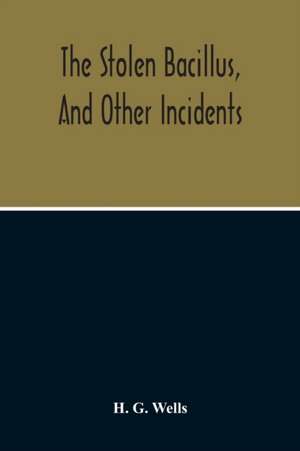 The Stolen Bacillus, And Other Incidents de H. G. Wells