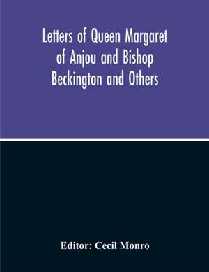 Letters Of Queen Margaret Of Anjou And Bishop Beckington And Others Written In The Reigns Of Henry V And Henry Vi From A Ms. Found At Emral In Flintshire de Cecil Monro