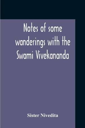 Notes Of Some Wanderings With The Swami Vivekananda de Sister Nivedita