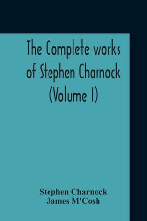 The Complete Works Of Stephen Charnock (Volume I) de Stephen Charnock