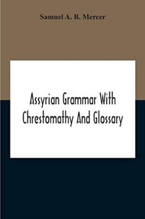 Assyrian Grammar With Chrestomathy And Glossary de Samuel A. B. Mercer