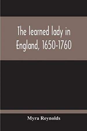 The Learned Lady In England, 1650-1760 de Myra Reynolds