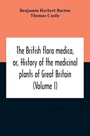 The British Flora Medica, Or, History Of The Medicinal Plants Of Great Britain (Volume I) de Benjamin Herbert Barton