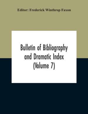 Bulletin Of Bibliography And Dramatic Index (Volume 7) April 1912 To October 1913 Complete In Seven Numbers de Frederick Winthrop Faxon