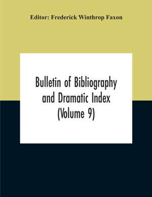 Bulletin Of Bibliography And Dramatic Index (Volume 9) January, 1916, To October, 1917 (Complete In Eight Numbers) de Frederick Winthrop Faxon