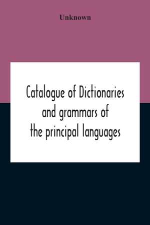 Catalogue Of Dictionaries And Grammars Of The Principal Languages And Dialects Of The World; A Guide For Students And Booksellers de Unknown