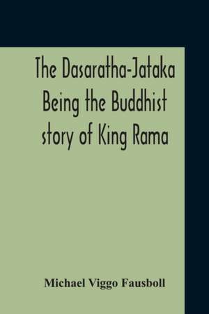 The Dasaratha-Jataka. Being The Buddhist Story Of King Rama de Michael Viggo Fausboll