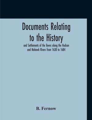 Documents Relating To The History And Settlements Of The Towns Along The Hudson And Mohawk Rivers From 1630 To 1684 de B. Fernow