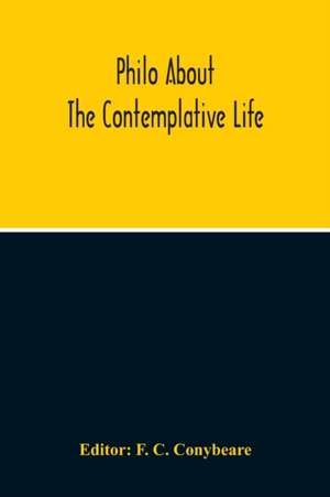 About The Contemplative Life Or The Fourth Book Of The Treatise Concerning Virtues de F. C. Conybeare