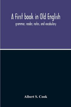 A First Book In Old English; Grammar, Reader, Notes, And Vocabulary de Albert S. Cook