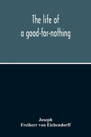 The Life Of A Good-For-Nothing de Freiherr von Eichendorff