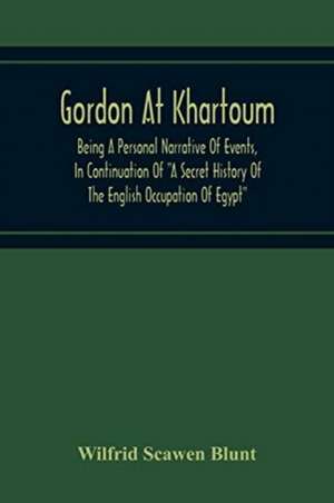 Gordon At Khartoum; Being A Personal Narrative Of Events, In Continuation Of "A Secret History Of The English Occupation Of Egypt" de Wilfrid Scawen Blunt