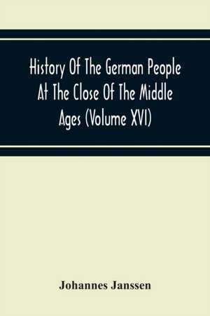 History Of The German People At The Close Of The Middle Ages (Volume Xvi) General Moral And Religious Corruption-Imperial Legislation Against Witchcraft-Witch Persecution From The Time Of The Church Schism To The Last Third Of The Sixteenth Century de Johannes Janssen