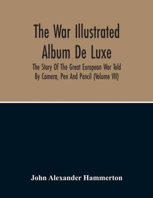 The War Illustrated Album De Luxe; The Story Of The Great European War Told By Camera, Pen And Pencil (Volume Vii) de John Alexander Hammerton