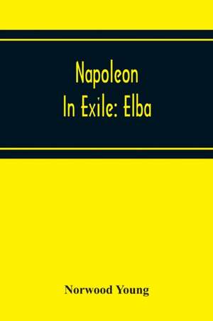 Napoleon In Exile de Norwood Young