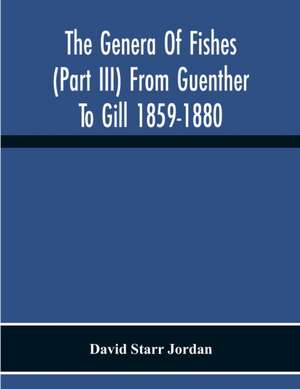 The Genera Of Fishes (Part Iii) From Guenther To Gill 1859-1880 Twenty Two Years With The Accepted Type Of Each A Contribution To The Stability Of Scientific Nomenclature de David Starr Jordan