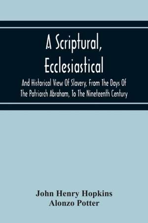 A Scriptural, Ecclesiastical, And Historical View Of Slavery, From The Days Of The Patriarch Abraham, To The Nineteenth Century de John Henry Hopkins