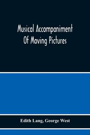 Musical Accompaniment Of Moving Pictures A Practical Manual For Pianists And Organists And An Exposition Of The Principles Underlying The Musical Interpretation Of Moving Pictures de Edith Lang