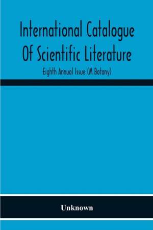 International Catalogue Of Scientific Literature; Eighth Annual Issue (M Botany) de Unknown