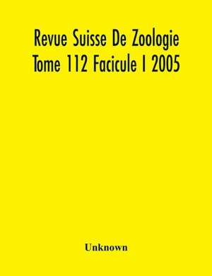 Revue Suisse De Zoologie Tome 112 Facicule I 2005 , Annales De La Societe Zoologique Suisse Et Du Museum D'Histoire Naturelle De Geneve de Unknown