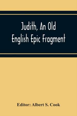 Judith, An Old English Epic Fragment de Albert S. Cook