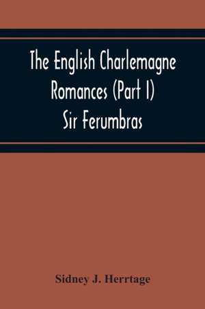 The English Charlemagne Romances (Part I) Sir Ferumbras de Sidney J. Herrtage