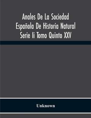 Anales De La Sociedad Española De Historia Natural Serie Ii Tomo Quinto Xxv de Unknown