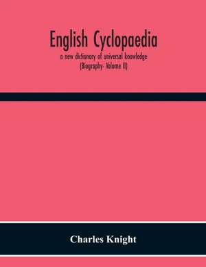 English Cyclopaedia, A New Dictionary Of Universal Knowledge (Biography- Volume Ii) de Charles Knight