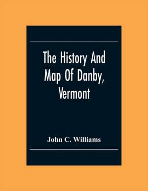 The History And Map Of Danby, Vermont de John C. Williams