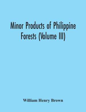 Minor Products Of Philippine Forests (Volume Iii) de William Henry Brown