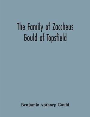 The Family Of Zaccheus Gould Of Topsfield de Benjamin Apthorp Gould