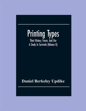 Printing Types; Their History, Forms, And Use ; A Study In Survivals (Volume II) de Daniel Berkeley Updike