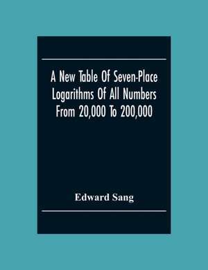 A New Table Of Seven-Place Logarithms Of All Numbers From 20,000 To 200,000 de Edward Sang