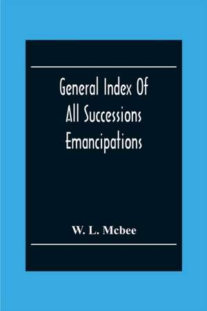 General Index Of All Successions Emancipations, Interdictions And Partition Proceedings, Opened In The Civil District Court Parish Of Orleans, Louisiana, From August 31St 1894 To January 1St 1902 de W. L. Mcbee