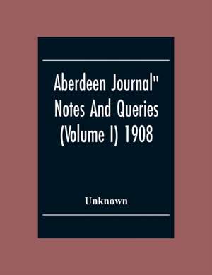 Aberdeen Journal" Notes And Queries (Volume I) 1908 de Unknown