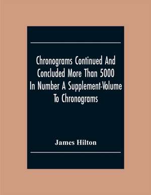 Chronograms Continued And Concluded More Than 5000 In Number A Supplement-Volume To Chronograms de James Hilton