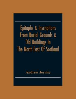 Epitaphs & Inscriptions From Burial Grounds & Old Buildings In The North-East Of Scotland; With Historical, Biographical, Genealogical And Antiquarian Notes; Also An Appendix Of Illustrative Papers de Andrew Jervise