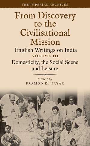 Domesticity, the Social Scene and Leisure: From Discovery to the Civilizational Mission: English Writings on India, The Imperial Archive, Volume 3 de Dr Pramod K. Nayar