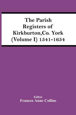 The Parish Registers Of Kirkburton, Co. York (Volume I) 1541-1654 de Frances Anne Collins