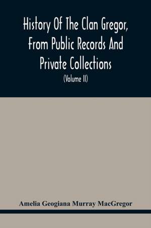 History Of The Clan Gregor, From Public Records And Private Collections; Comp. At The Request Of The Clan Gregor Society (Volume Ii) de Amelia Geogiana Murray MacGregor