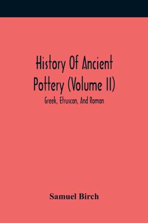 History Of Ancient Pottery (Volume Ii); Greek, Etruscan, And Roman de Samuel Birch