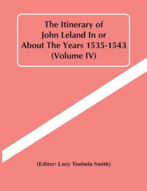 The Itinerary Of John Leland In Or About The Years 1535-1543 (Volume Iv) de Lucy Toulmin Smith